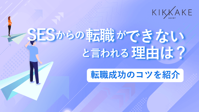 SESからの転職ができないと言われる理由は？転職成功のコツを紹介