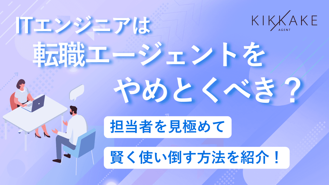 ITエンジニアは転職エージェントをやめとくべき?担当者を見極めて賢く使い倒す方法を紹介!