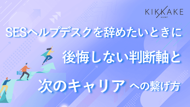 SESヘルプデスクを辞めたいときに後悔しない判断軸と次のキャリアへの繋げ方