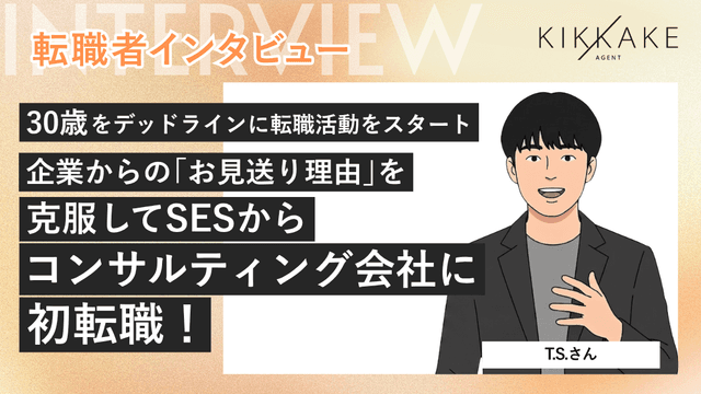 30歳をデッドラインに転職活動をスタート。企業からの「お見送り理由」を克服してSESからコンサルティング会社に初転職!