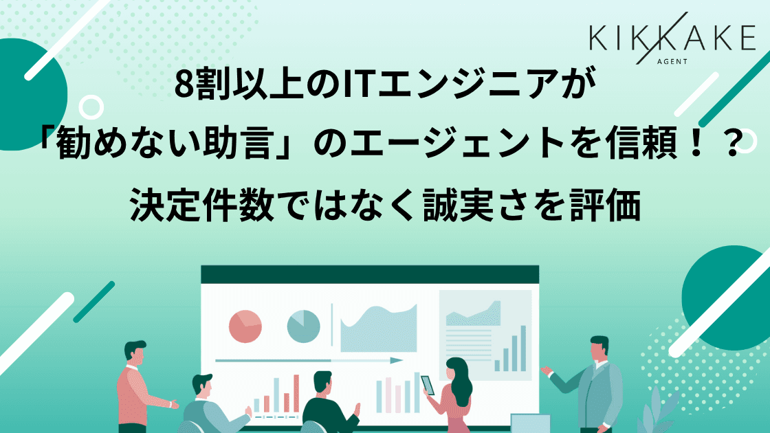 【ITエンジニアが見た「勧めない助言」】8割以上が「転職しない方がよいなら勧めないエージェントを信頼できる」と回答実際にその助言を受けた人の約7割が、担当者への信頼は「高まった」と回答〜評価されるのは「決定件数」ではなく、判断の理由まで説明できる誠実さ〜