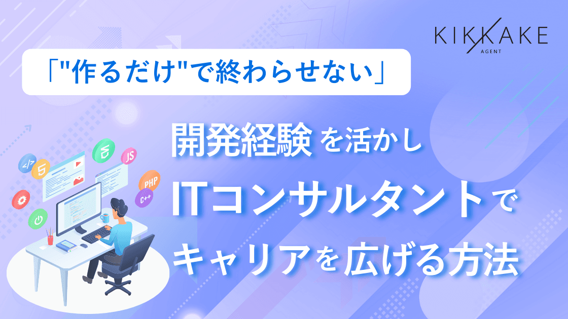 「”作るだけ”で終わらせない」開発経験を活かしITコンサルタントでキャリアを広げる方法